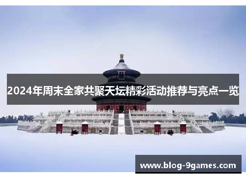 2024年周末全家共聚天坛精彩活动推荐与亮点一览