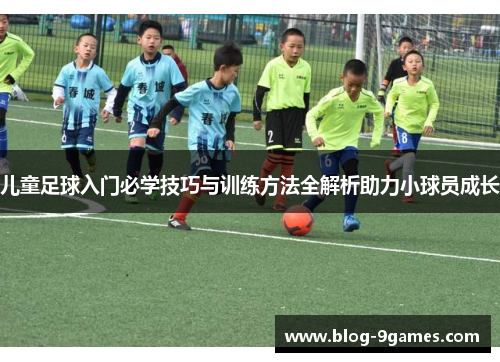 儿童足球入门必学技巧与训练方法全解析助力小球员成长