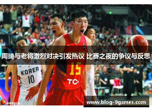 周琦与老将激烈对决引发热议 比赛之夜的争议与反思