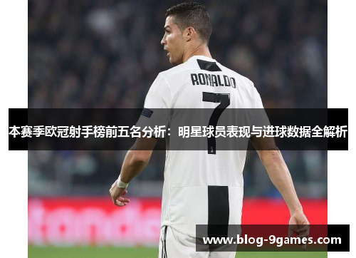 本赛季欧冠射手榜前五名分析：明星球员表现与进球数据全解析